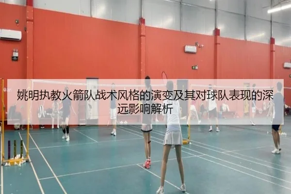 姚明执教火箭队战术风格的演变及其对球队表现的深远影响解析